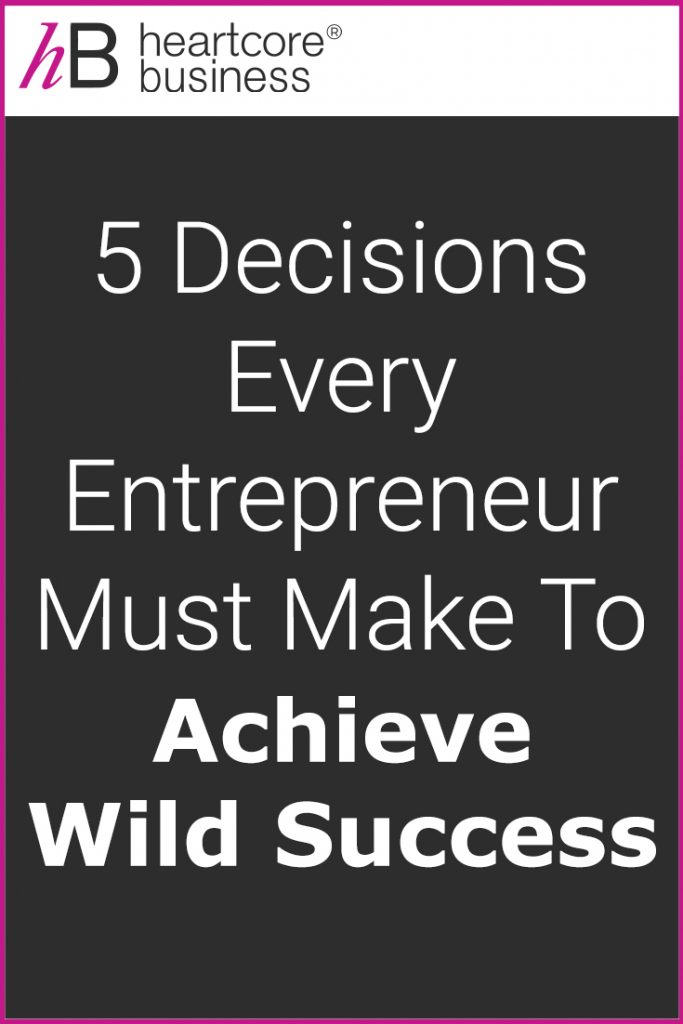 Want to go from wherever you are now to wherever you want to be? Then you will need to make some important decisions. I'll share the 5 Decisions Every Entrepreneur Must Make to Achieve Wild Success! #heartcorebusiness #businessempire #entrepreneur #coaching